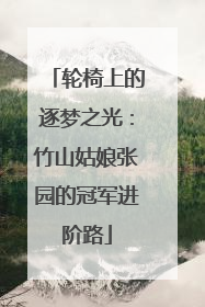 轮椅上的逐梦之光：竹山姑娘张园的冠军进阶路