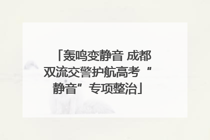 轰鸣变静音 成都双流交警护航高考“静音”专项整治