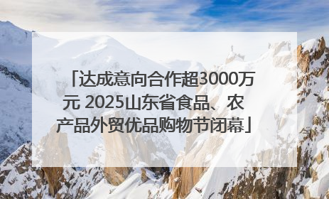 达成意向合作超3000万元 2025山东省食品、农产品外贸优品购物节闭幕