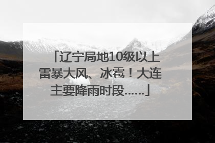 辽宁局地10级以上雷暴大风、冰雹！大连主要降雨时段……
