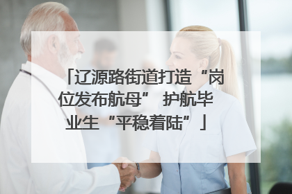 辽源路街道打造“岗位发布航母” 护航毕业生“平稳着陆”