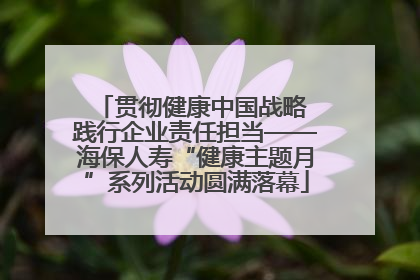 贯彻健康中国战略 践行企业责任担当——海保人寿“健康主题月”系列活动圆满落幕