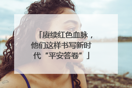 赓续红色血脉，他们这样书写新时代“平安答卷”