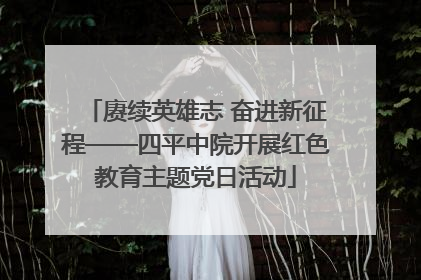 赓续英雄志 奋进新征程——四平中院开展红色教育主题党日活动