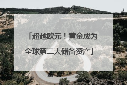 超越欧元！黄金成为全球第二大储备资产