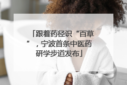 跟着药径识“百草”，宁波首条中医药研学步道发布