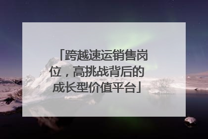 跨越速运销售岗位，高挑战背后的成长型价值平台