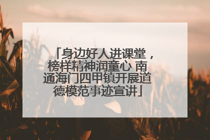 身边好人进课堂，榜样精神润童心 南通海门四甲镇开展道德模范事迹宣讲
