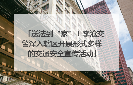 送法到“家”！李沧交警深入辖区开展形式多样的交通安全宣传活动