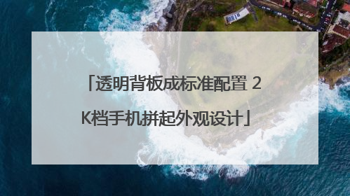 透明背板成标准配置 2K档手机拼起外观设计