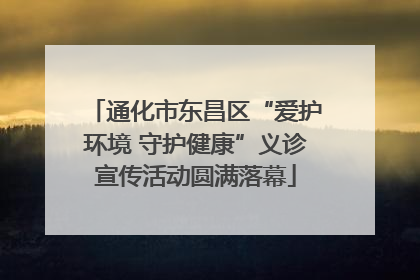 通化市东昌区“爱护环境 守护健康”义诊宣传活动圆满落幕
