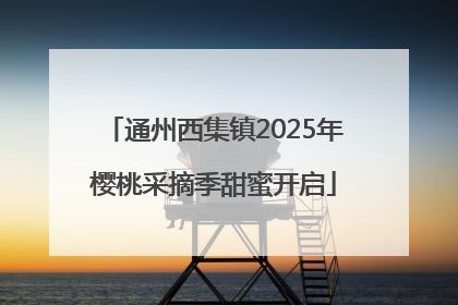 通州西集镇2025年樱桃采摘季甜蜜开启