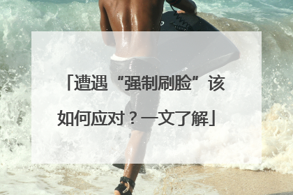 遭遇“强制刷脸”该如何应对？一文了解