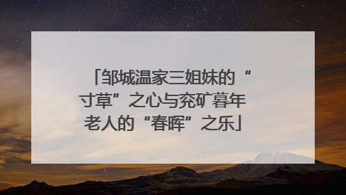 邹城温家三姐妹的“寸草”之心与兖矿暮年老人的“春晖”之乐