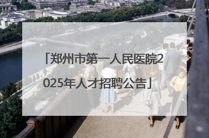 郑州市第一人民医院2025年人才招聘公告