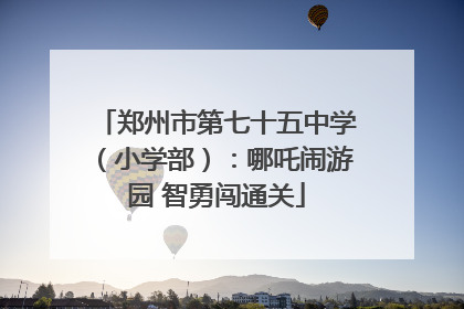 郑州市第七十五中学（小学部）：哪吒闹游园 智勇闯通关