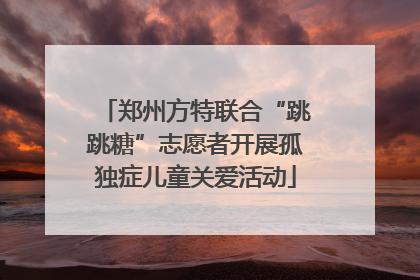 郑州方特联合“跳跳糖”志愿者开展孤独症儿童关爱活动