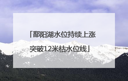 鄱阳湖水位持续上涨 突破12米枯水位线