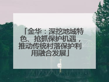 金华：深挖地域特色、抢抓保护机遇，推动传统村落保护利用融合发展
