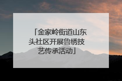 金家岭街道山东头社区开展鲁绣技艺传承活动