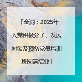 金洞：2025年入党积极分子、发展对象及预备党员培训班圆满结业