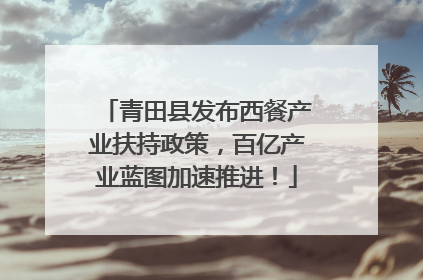 青田县发布西餐产业扶持政策，百亿产业蓝图加速推进！