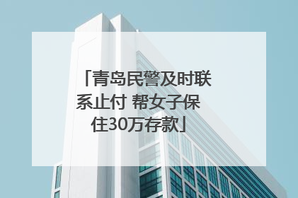 青岛民警及时联系止付 帮女子保住30万存款
