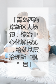 青岛西海岸新区大场镇：综治中心化解民忧，绘就基层治理新“枫”景
