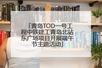 青岛TOD一号工程中铁建工青岛北站东广场项目开展端午节主题活动