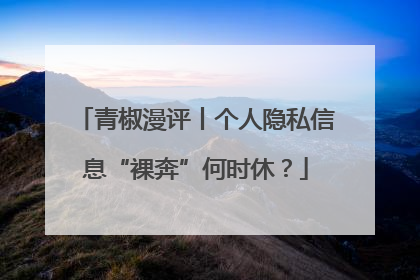 青椒漫评丨个人隐私信息“裸奔”何时休？