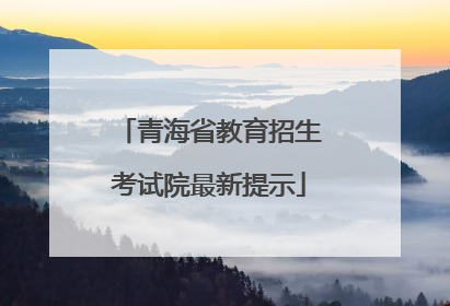 青海省教育招生考试院最新提示
