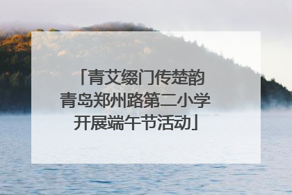 青艾缀门传楚韵 青岛郑州路第二小学开展端午节活动