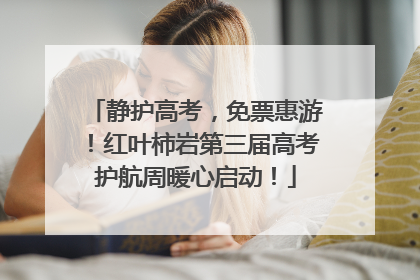 静护高考，免票惠游！红叶柿岩第三届高考护航周暖心启动！