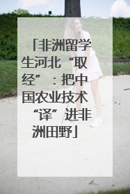非洲留学生河北“取经”：把中国农业技术“译”进非洲田野