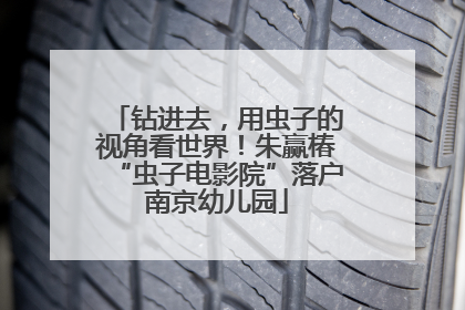 钻进去，用虫子的视角看世界！朱赢椿“虫子电影院”落户南京幼儿园