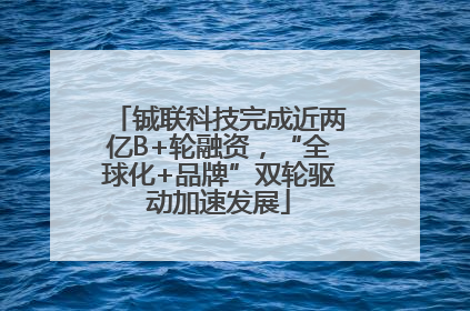 铖联科技完成近两亿B+轮融资，“全球化+品牌”双轮驱动加速发展