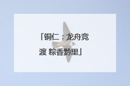 铜仁：龙舟竞渡 粽香黔里