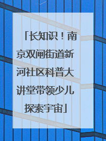 长知识！南京双闸街道新河社区科普大讲堂带领少儿探索宇宙