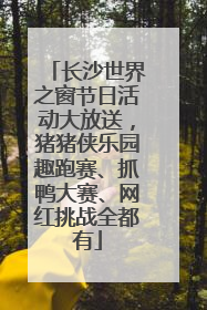 长沙世界之窗节日活动大放送，猪猪侠乐园趣跑赛、抓鸭大赛、网红挑战全都有