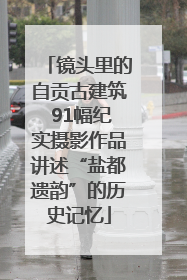 镜头里的自贡古建筑 91幅纪实摄影作品讲述“盐都遗韵”的历史记忆
