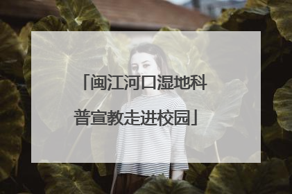 闽江河口湿地科普宣教走进校园