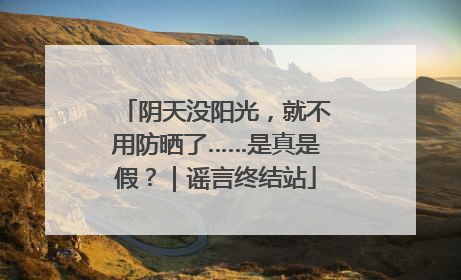 阴天没阳光，就不用防晒了……是真是假？｜谣言终结站
