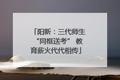 阳新：三代师生“同框送考” 教育薪火代代相传