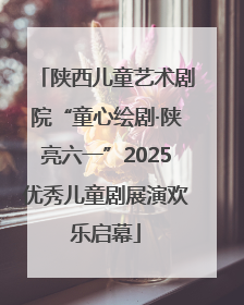 陕西儿童艺术剧院“童心绘剧·陕亮六一”2025优秀儿童剧展演欢乐启幕