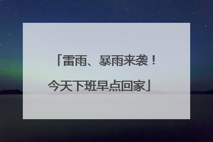雷雨、暴雨来袭！今天下班早点回家