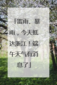 雷雨、暴雨，今天抵达浙江！端午天气有消息了