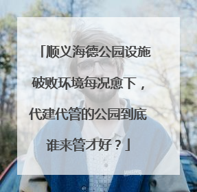 顺义海德公园设施破败环境每况愈下，代建代管的公园到底谁来管才好？