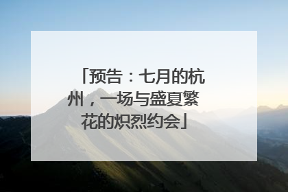 预告：七月的杭州，一场与盛夏繁花的炽烈约会