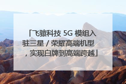 飞骧科技 5G 模组入驻三星 / 荣耀高端机型，实现白牌到高端跨越