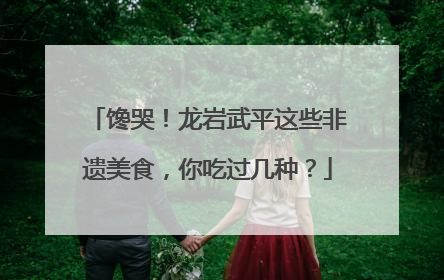 馋哭！龙岩武平这些非遗美食，你吃过几种？